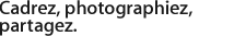 Cadrez, photographiez, partagez.