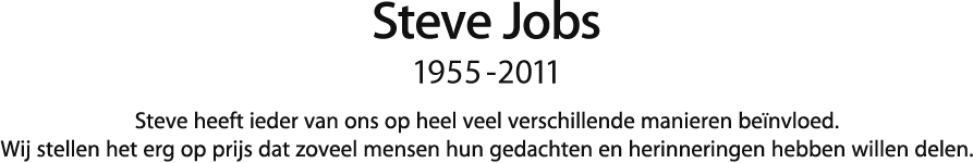 Steve Jobs, 1955 - 2011. Steve heeft ieder van ons op heel veel verschillende manieren beïnvloed. Wij stellen het erg op prijs dat zoveel mensen hun gedachten en herinneringen hebben willen delen.
