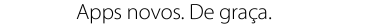 Apps novos. De graça.