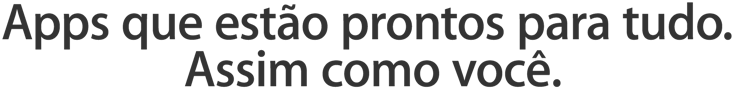 Apps que estão prontos para tudo. Assim como você.