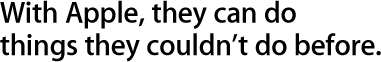 With Apple, they can do things they couldn't do before.