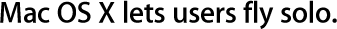 Mac OS X lets users fly solo.