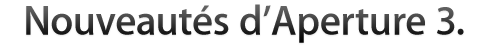 Quoi de neuf dans Aperture 3?
