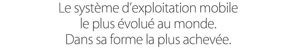Le système d’exploitation mobile le plus évolué au monde.
