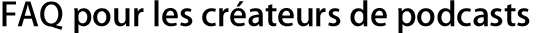 FAQ pour les créateurs de podcasts