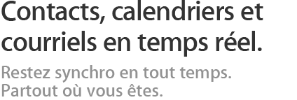 Contacts, calendriers et courriels par pouss&eacute;e. Restez synchro en tout temps. Partout o&ugrave; vous &ecirc;tes.