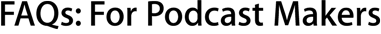 FAQs: For Podcast Makers