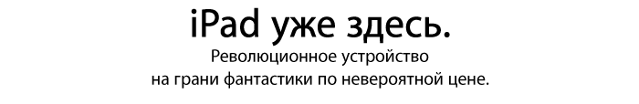 iPad уже здесь.   Революционное устройство  на грани фантастики по невероятной цене.  