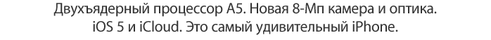 Двухъядерный процессор A5. Новая 8-Мп камера и оптика. iOS 5 и iCloud. Это самый удивительный iPhone.