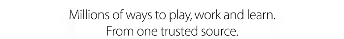 Millions of ways to play, work and learn. From one trusted source. 