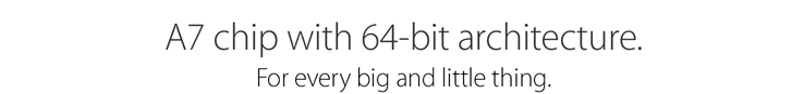 A7 chip with 64-bit architecture. For every big and little thing. 