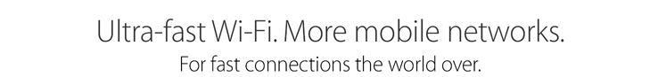 Ultra-fast Wi-Fi. More mobile networks. For fast connections the world over. 