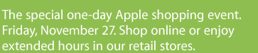 The special one-day Apple shopping event. Friday, November 27. Shop online or enjoy extended hours in our retail stores.