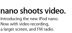 nano shoots video. Introducing the new iPod nano. Now with video recording, a larger screen, and FM radio.