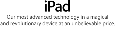iPad. Our most advanced technology in a magical and revolutionary device at an unbelievable price.