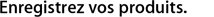 Enregistrez vos produits.