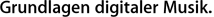 Grundlagen digitaler Musik.