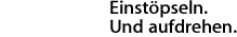 Einstöpseln. Und aufdrehen.