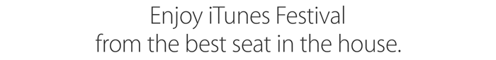 Enjoy iTunes Festival  from the best seat in the house.