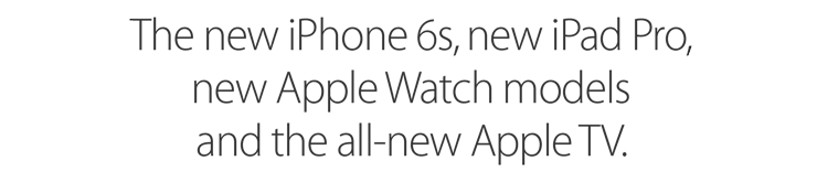 The new iPhone 6s, new iPad Pro, new Apple Watch models and the all-new Apple TV.