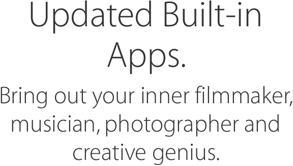 Updated Built-in Apps. Bring out your inner filmmaker, musician, photographer and creative genius.