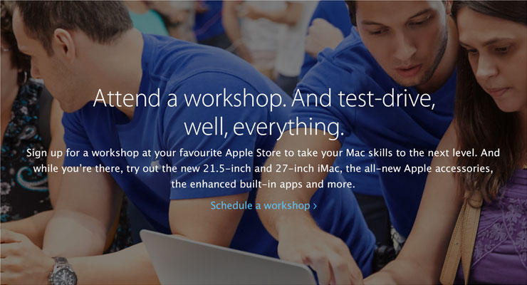 Attend a workshop. And test-drive, well, everything. Sign up for a workshop at your favourite Apple Store to take your Mac skills to the next level. And while you’re there, try out the new 21.5-inch and 27-inch iMac, the all-new Apple accessories, the enhanced built-in apps and more. Schedule a workshop.