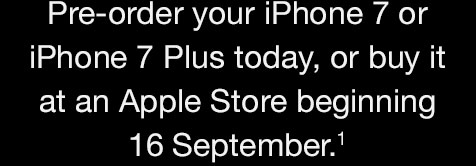 Pre-order your iPhone 7 or iPhone 7 Plus today, or buy it at an Apple Store begnning 16 September.1