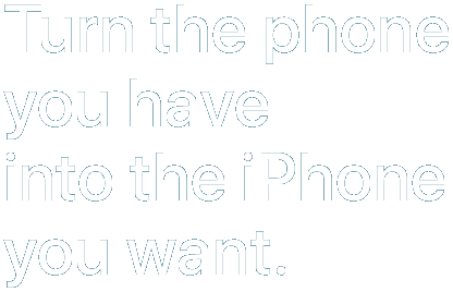 Turn the phone you have into the iPhone you want.