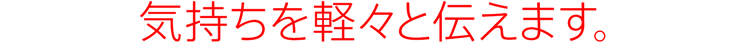 気持ちを軽々と伝えます。