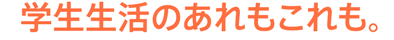 学生生活のあれもこれも。