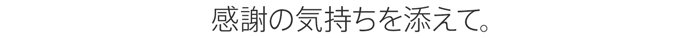 感謝の気持ちを添えて。