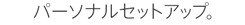 パーソナルセットアップ。