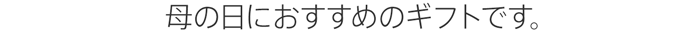 母の日におすすめのギフトです。