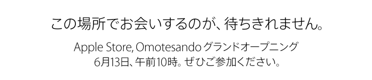この場所でお会いするのが、待ちきれません。Apple Store, Omotesando グランドオープニング 6月13日、午前10時。ぜひご参加ください。  