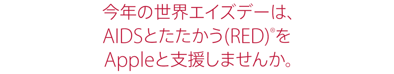 今年の世界エイズデーは、 AIDSとたたかう(RED)(R)をAppleと支援しませんか。