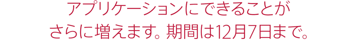 アプリケーションにできることがさらに増えます。期間は12月7日まで。