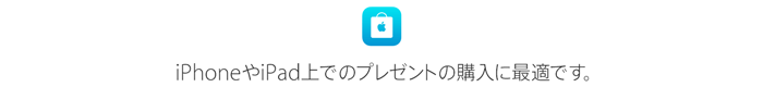 iPhoneやiPad上でのプレゼントの購入に最適です。