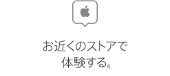お近くのストアで体験する。