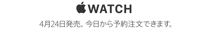 Apple Watch 4月24日発売。今日から予約注文できます。