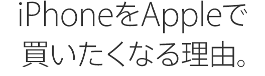 iPhoneをAppleで買いたくなる理由。