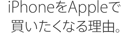 iPhoneをAppleで買いたくなる理由。