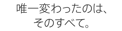 唯一変わったのは、そのすべて。