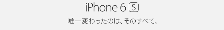 iPhone 6s 唯一変わったのは、そのすべて。