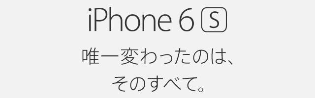 iPhone 6s 唯一変わったのは、そのすべて。