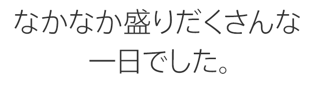 なかなか盛りだくさんな一日でした。