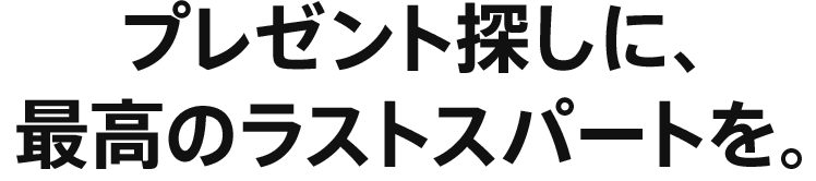 プレゼント探しに、最高のラストスパートを。