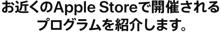 お近くのApple Storeで開催されるプログラムを紹介します。