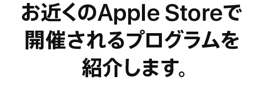 お近くのApple Storeで開催されるプログラムを紹介します。
