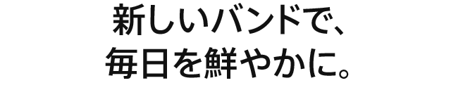 新しいバンドで、毎日を鮮やかに。