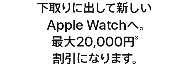 下取りに出して新しいApple Watchへ。最大20,000円(3)割引になります。